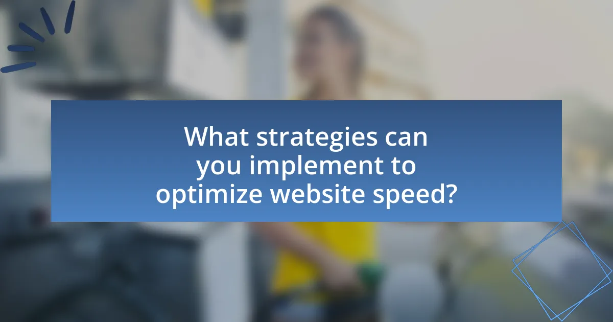 What strategies can you implement to optimize website speed?
